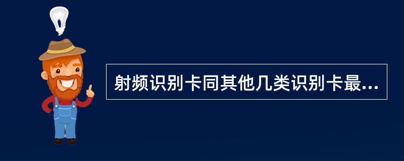 射频识别卡同其他几类识别卡最大的区别在于( )