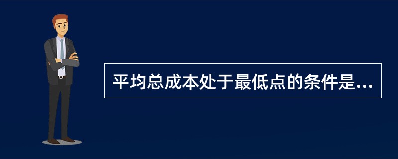 平均总成本处于最低点的条件是( )。