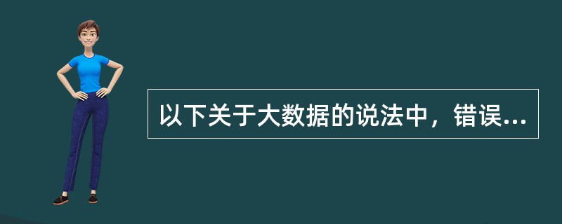 以下关于大数据的说法中，错误的选项是( )