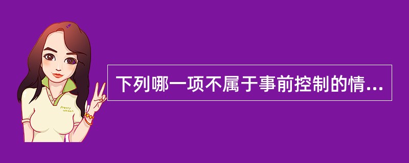 下列哪一项不属于事前控制的情况？( )