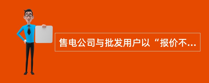 售电公司与批发用户以“报价不报量”的方式参与现货市场( )