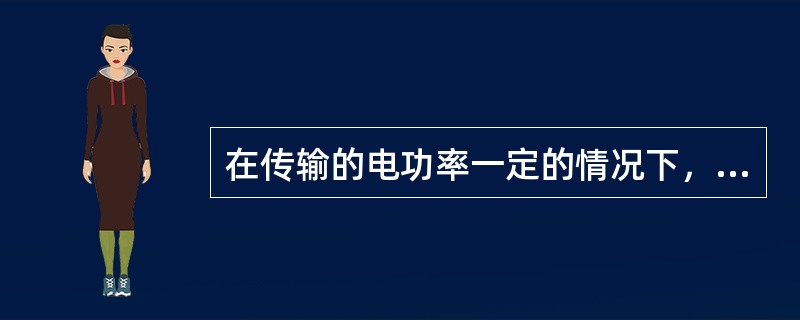 在传输的电功率一定的情况下，供电电压越高线损越小，供电电压越低线损越大。( )