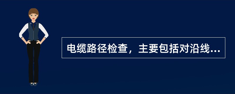 电缆路径检查，主要包括对沿线各部件及通道开挖检查。( )