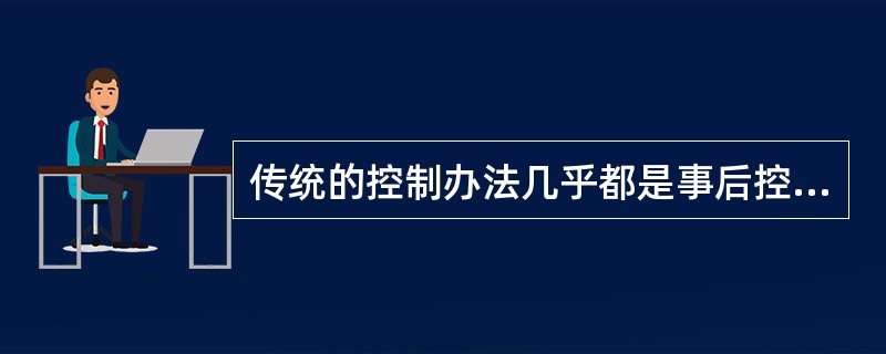 传统的控制办法几乎都是事后控制，其致命缺陷在于造成很大损害( )。