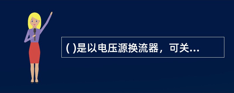 ( )是以电压源换流器，可关断器件和脉宽调制技术为基础的新一代输电技术。