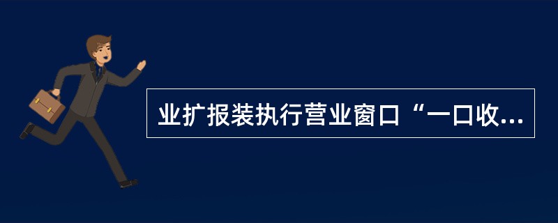 业扩报装执行营业窗口“一口收费”。( )