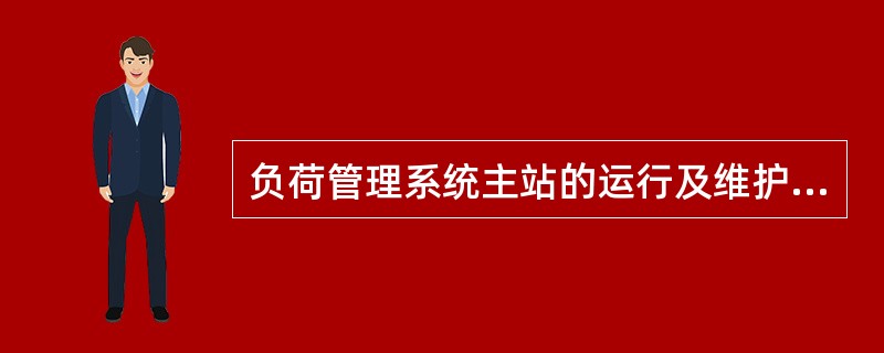 负荷管理系统主站的运行及维护业务是指电力负荷管理系统主站的可靠性管理、主站值班及系统运行管理、终端缺陷维护管理。( )