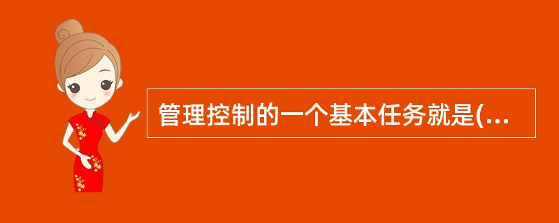 管理控制的一个基本任务就是( )并加以控制或修正。