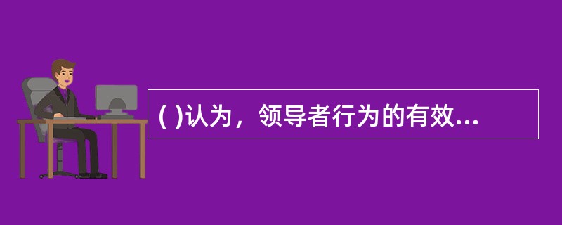 ( )认为，领导者行为的有效性不单取决于领导者个人行为，最主要的是应当取决于具体的情景和场合。