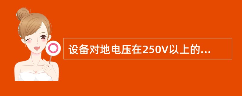 设备对地电压在250V以上的为高压电气设备，设备对地电压在250V及以下的为低压电气设备。( )