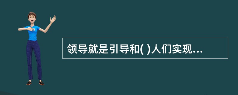 领导就是引导和( )人们实现组织或群体的目标而作出努力与贡献的过程。