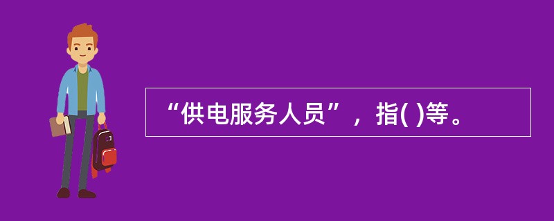 “供电服务人员”，指( )等。