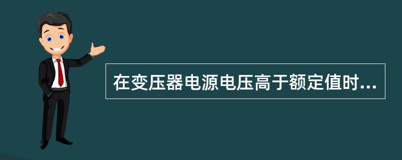 在变压器电源电压高于额定值时，铁芯中的损耗会( )。