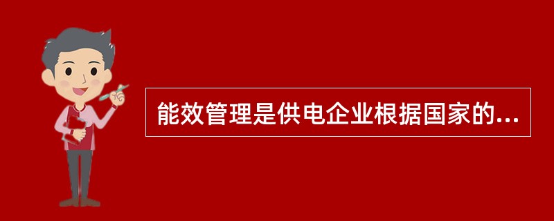 能效管理是供电企业根据国家的有关政策法规向用电客户推广应用高效节能用电设备杜绝国家明令禁止的淘汰类低效设备的使用。( )