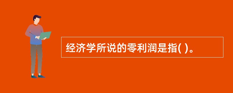 经济学所说的零利润是指( )。