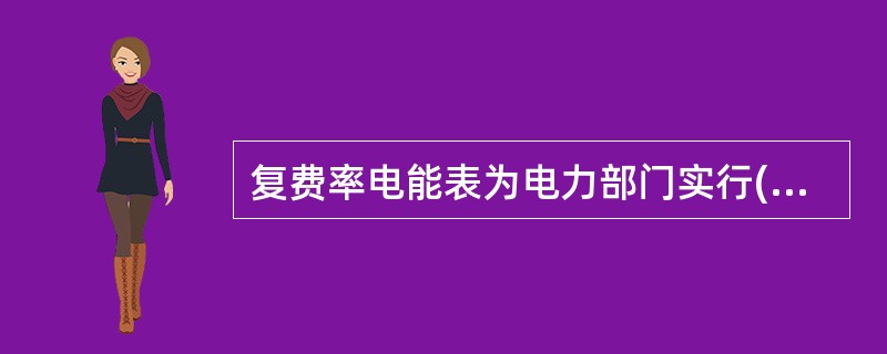 复费率电能表为电力部门实行( )提供计量手段。