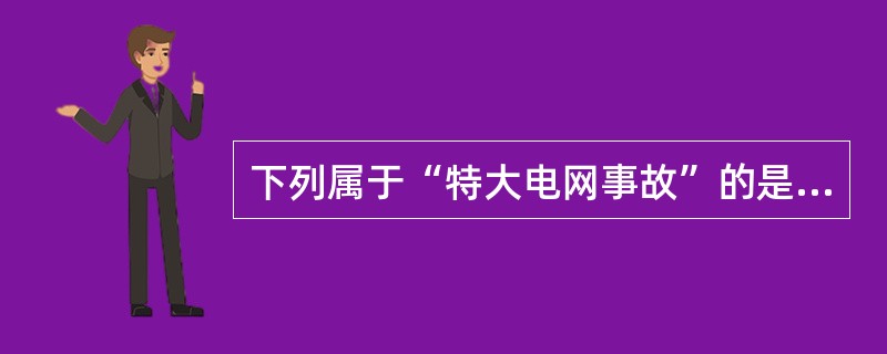 下列属于“特大电网事故”的是( )。