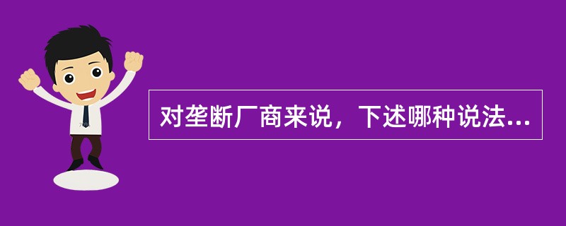 对垄断厂商来说，下述哪种说法是正确的( )。