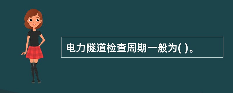 电力隧道检查周期一般为( )。