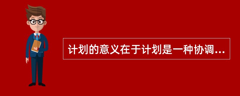 计划的意义在于计划是一种协调过程，可以( )。