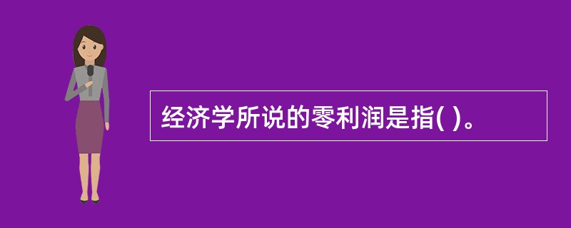 经济学所说的零利润是指( )。