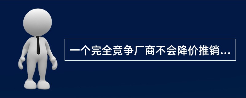 一个完全竞争厂商不会降价推销自己的产品，因为( )。