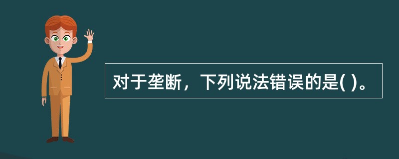 对于垄断，下列说法错误的是( )。