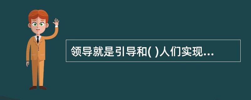 领导就是引导和( )人们实现组织或群体的目标而作出努力与贡献的过程。