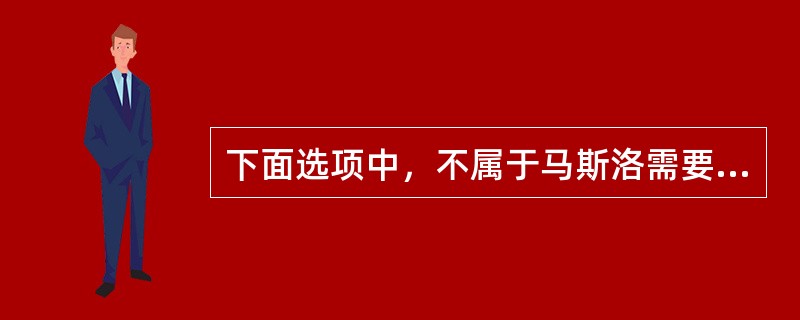 下面选项中，不属于马斯洛需要层次理论的是( )。