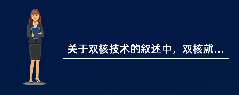 关于双核技术的叙述中，双核就是指主板上有两个CPU。( )