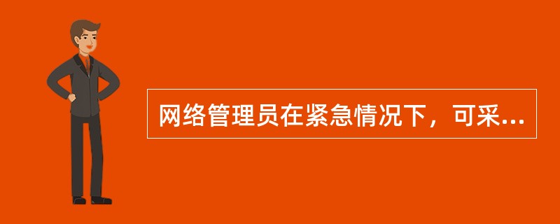 网络管理员在紧急情况下，可采取“先断网、后处理”的紧急应对措施。( )