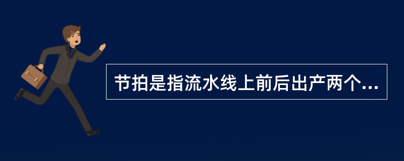 节拍是指流水线上前后出产两个相同制品的时间间隔。( )