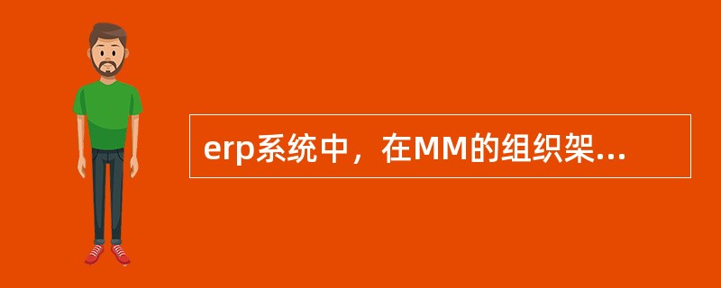 erp系统中，在MM的组织架构中，库存地点必须存在于( )