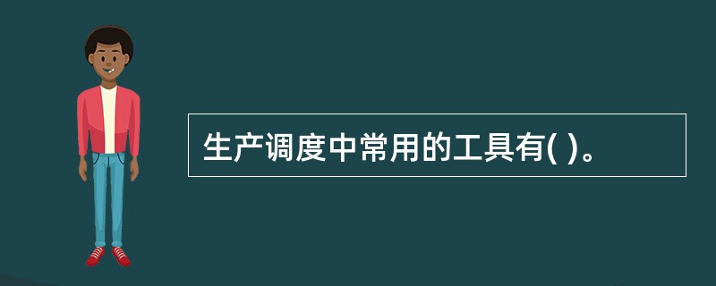 生产调度中常用的工具有( )。