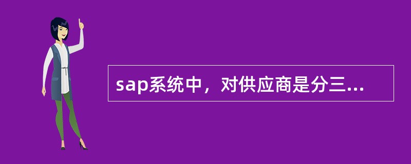 sap系统中，对供应商是分三个层级来维护的，下面哪个是错误的( )