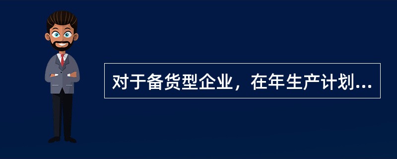 对于备货型企业，在年生产计划中，确定( )是最重要的决策。