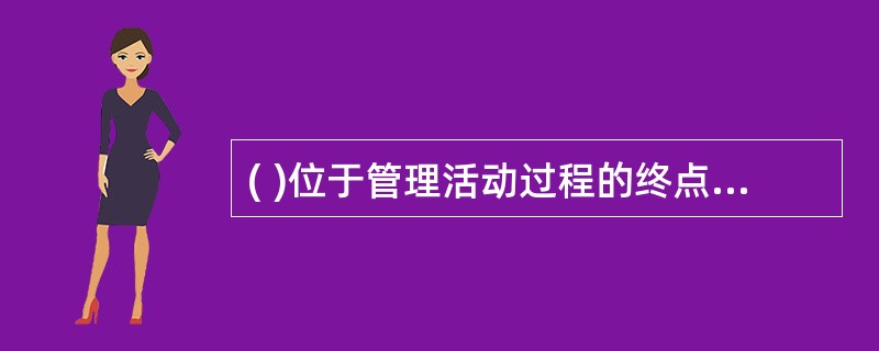 ( )位于管理活动过程的终点，要把好这最后一关，才不会使错误的势态扩大，有助于保证系统处于正常状态。