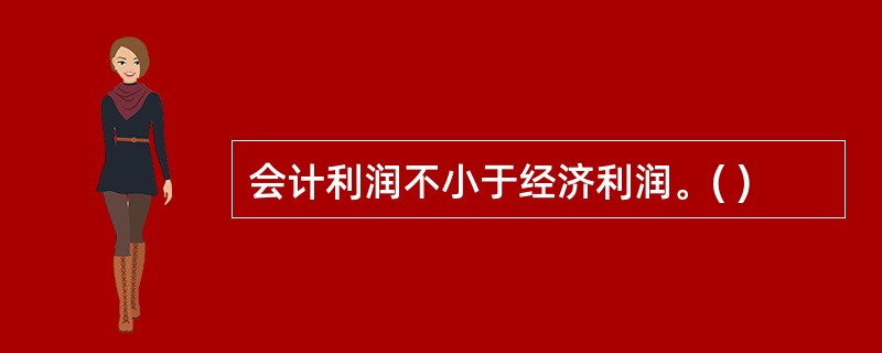 会计利润不小于经济利润。( )