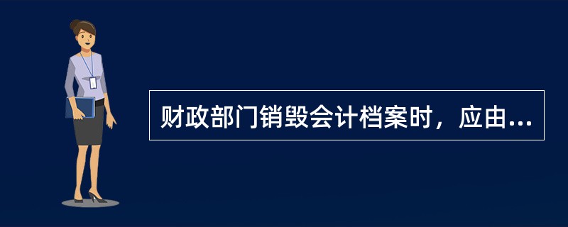 财政部门销毁会计档案时，应由( )派员参加监销。