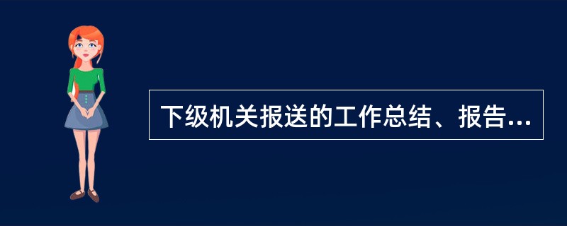 下级机关报送的工作总结、报告和统计报表等文件材料，列为( )保管。