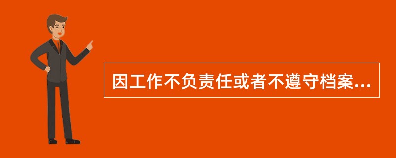 因工作不负责任或者不遵守档案工作制度，导致档案( )，对有关责任人员，给予记过处分；情节较重的，给予记大过或者降级处分；情节严重的，给予撤职或者开除处分。