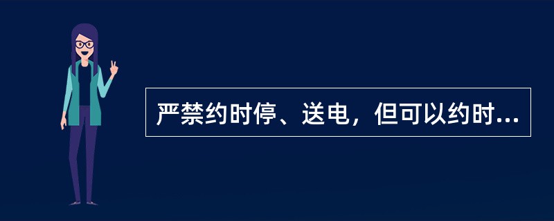 严禁约时停、送电，但可以约时挂、拆接地线。( )