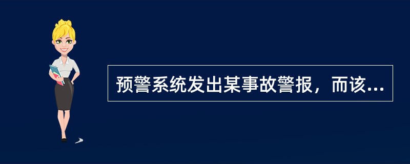 预警系统发出某事故警报，而该事故最终没有出现。下列有关原因分析，正确的是( )。