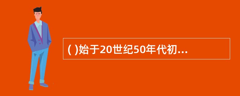 ( )始于20世纪50年代初，止于60年代初。