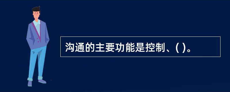 沟通的主要功能是控制、( )。