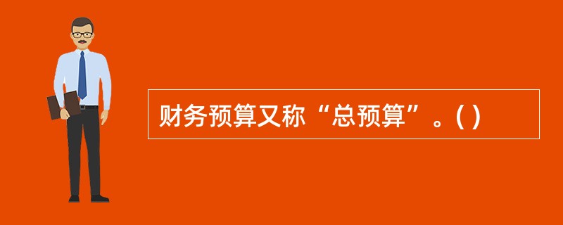 财务预算又称“总预算”。( )