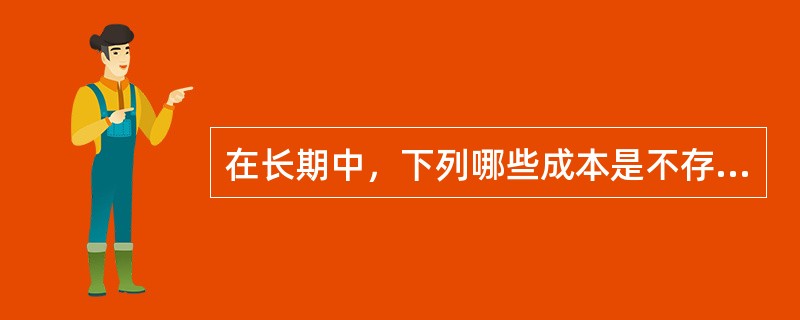 在长期中，下列哪些成本是不存在的？( )