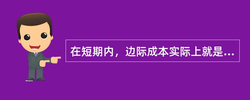 在短期内，边际成本实际上就是增加一个单位产量时增加的( )。