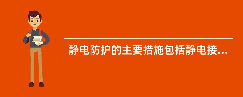 静电防护的主要措施包括静电接地、增湿、添加抗静电剂、使用静电中和器等几大类。下列关于静电防护措施的说法中，正确的是( )。