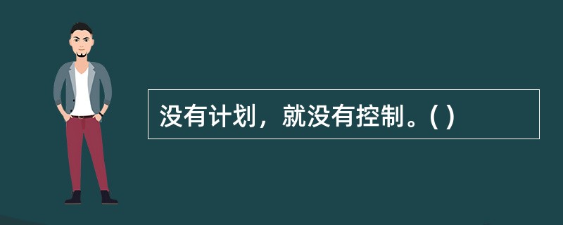 没有计划，就没有控制。( )